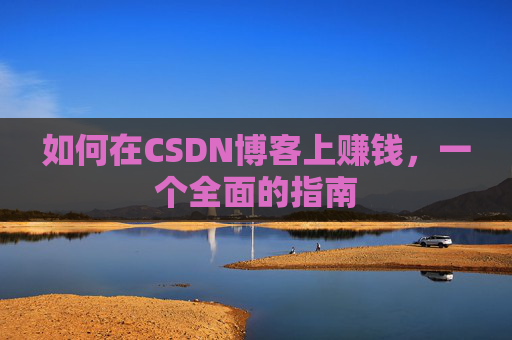 如何在CSDN博客上赚钱，一个全面的指南