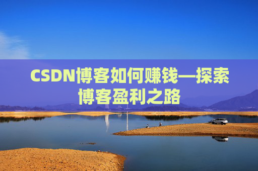 CSDN博客如何赚钱—探索博客盈利之路