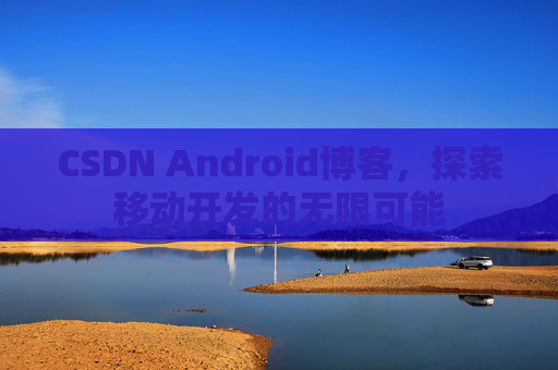 CSDN Android博客，探索移动开发的无限可能